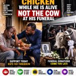 GIVE HIM THE CHICKEN WHILE HE IS ALIVE NOT THE COW AT HIS FUNERAL